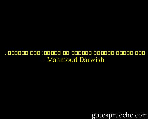 فإن أسباب الوفاة كثيرةً من بينها: وجع الحياة . - Mahmoud Darwish