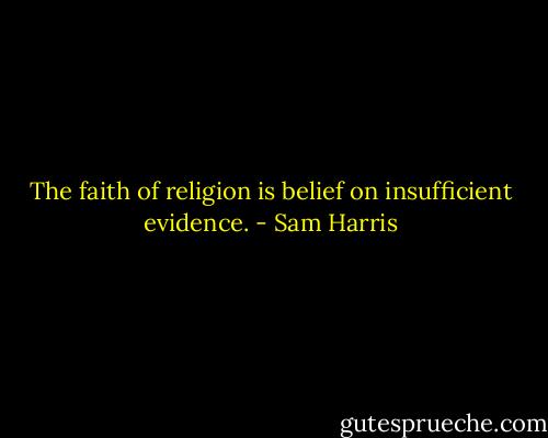 The faith of religion is belief on insufficient evidence. - Sam Harris