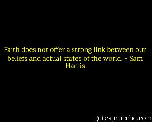 Faith does not offer a strong link between our beliefs and actual states of the world. - Sam Harris
