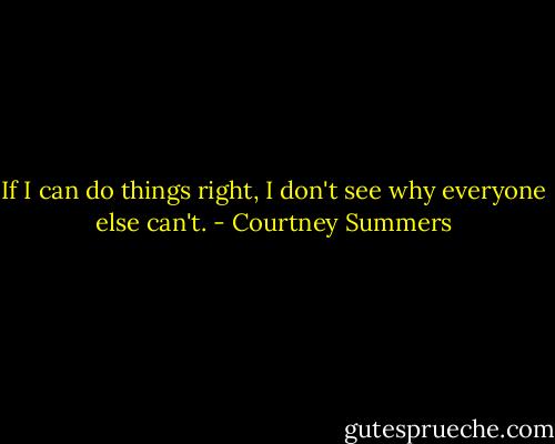 If I can do things right, I don't see why everyone else can't. - Courtney Summers