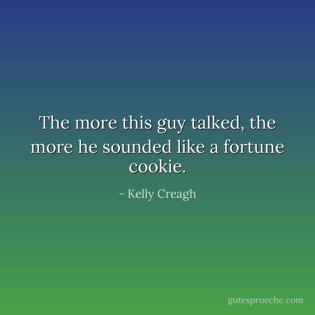 The more this guy talked, the more he sounded like a fortune cookie. - Kelly Creagh