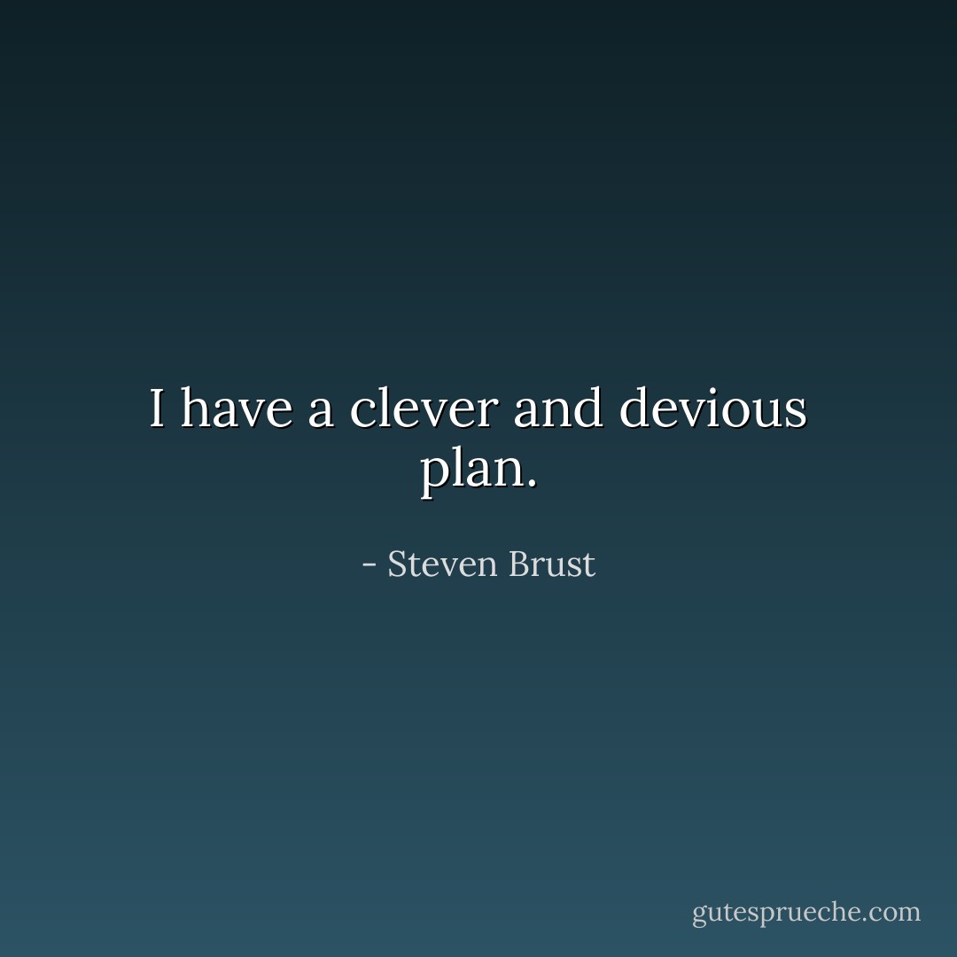 I have a clever and devious plan. - Steven Brust