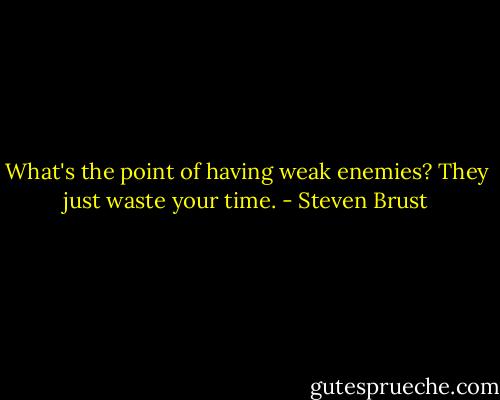 What's the point of having weak enemies? They just waste your time. - Steven Brust