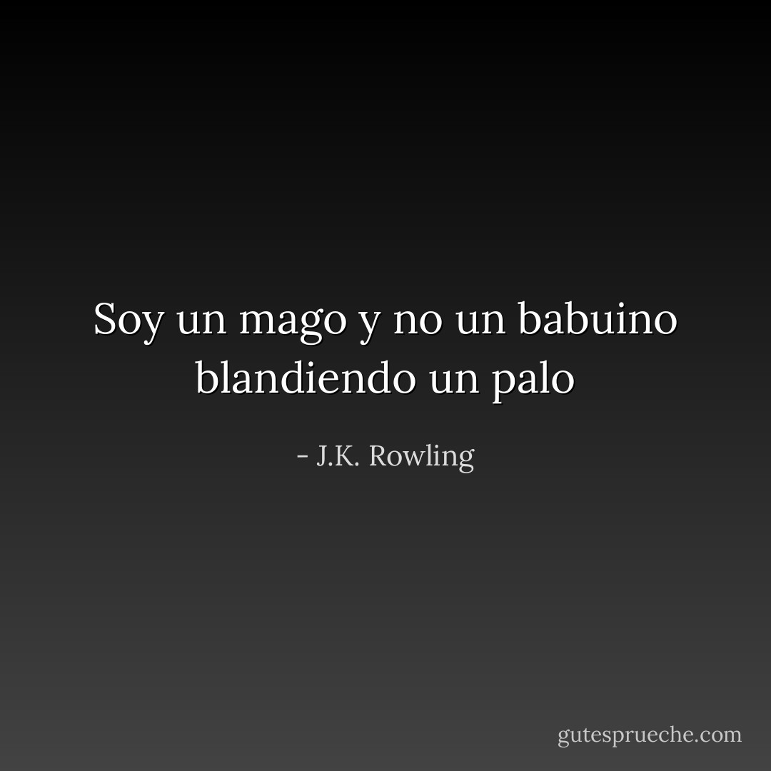 Soy un mago y no un babuino blandiendo un palo - J.K. Rowling