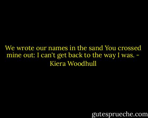 We wrote our names in the sand<br />You crossed mine out: I can't get<br />back to the way I was. - Kiera Woodhull