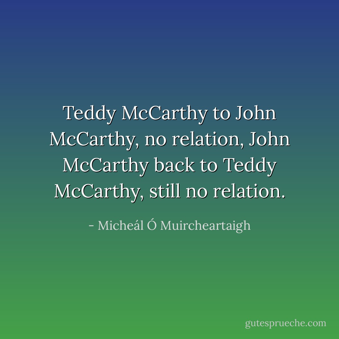 Teddy McCarthy to John McCarthy, no relation, John McCarthy back to Teddy McCarthy, still no relation. - Micheál Ó Muircheartaigh