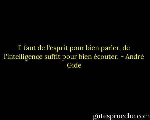 Il faut de l'esprit pour bien parler, de l'intelligence suffit pour bien écouter. - André Gide