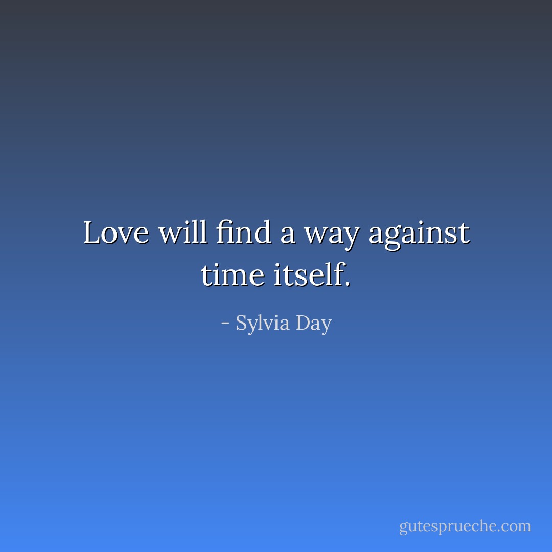Love will find a way against time itself. - Sylvia Day