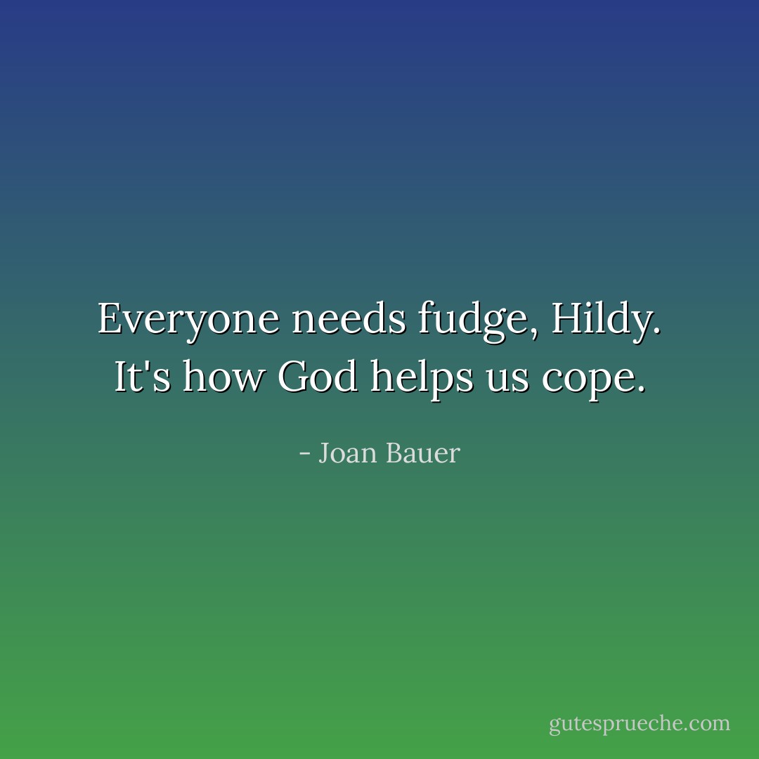 Everyone needs fudge, Hildy. It's how God helps us cope. - Joan Bauer