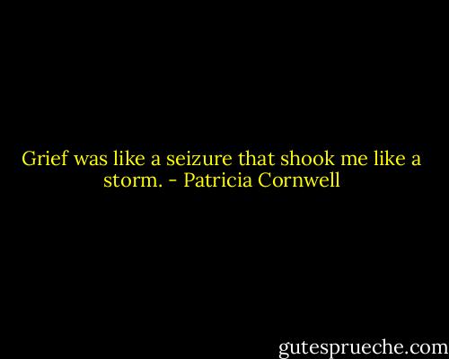 Grief was like a seizure that shook me like a storm. - Patricia Cornwell