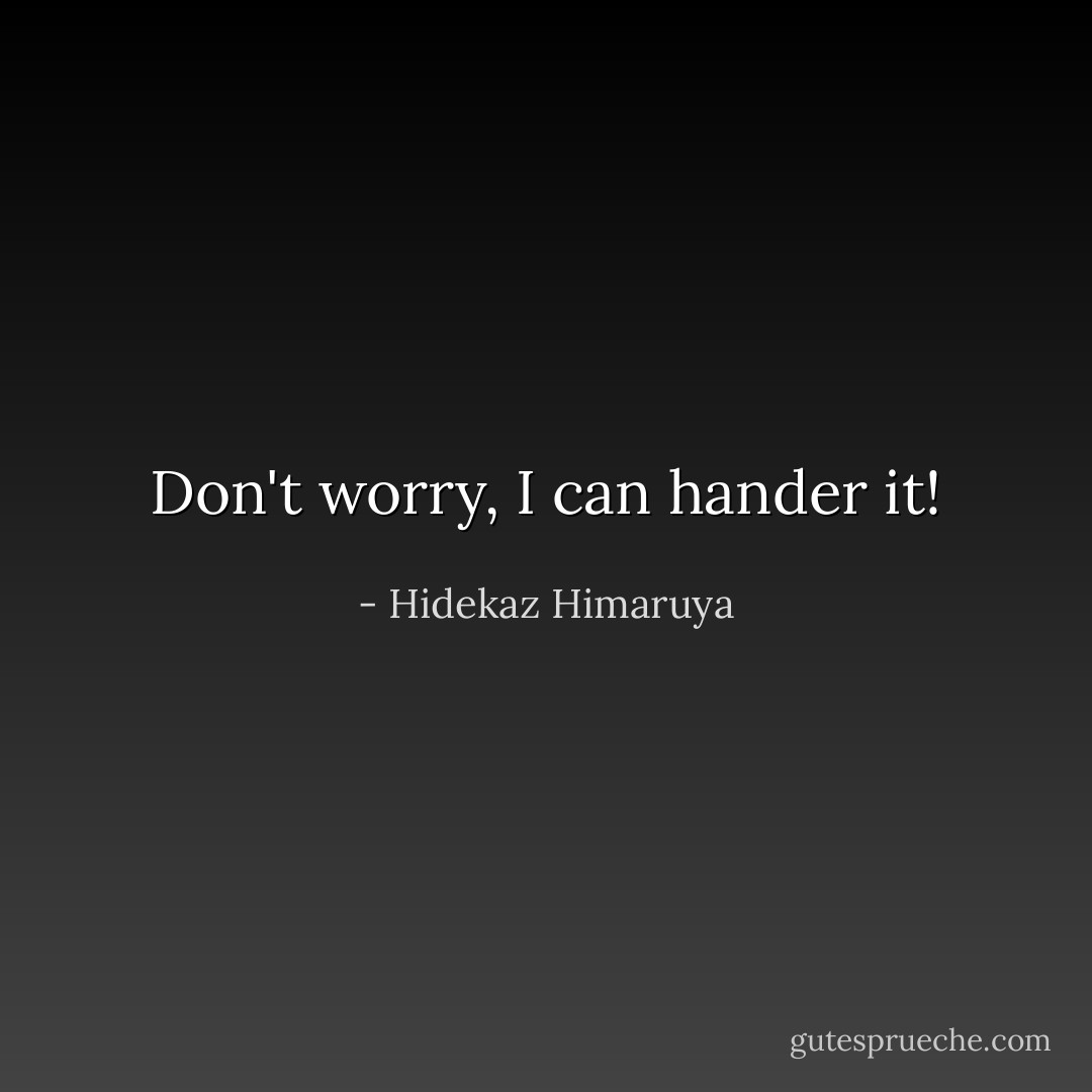 Don't worry, I can hander it! - Hidekaz Himaruya