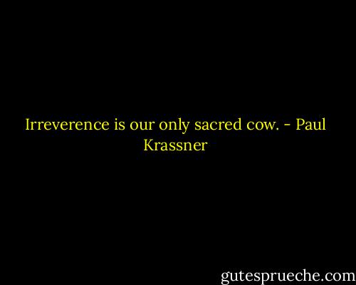 Irreverence is our only sacred cow. - Paul Krassner