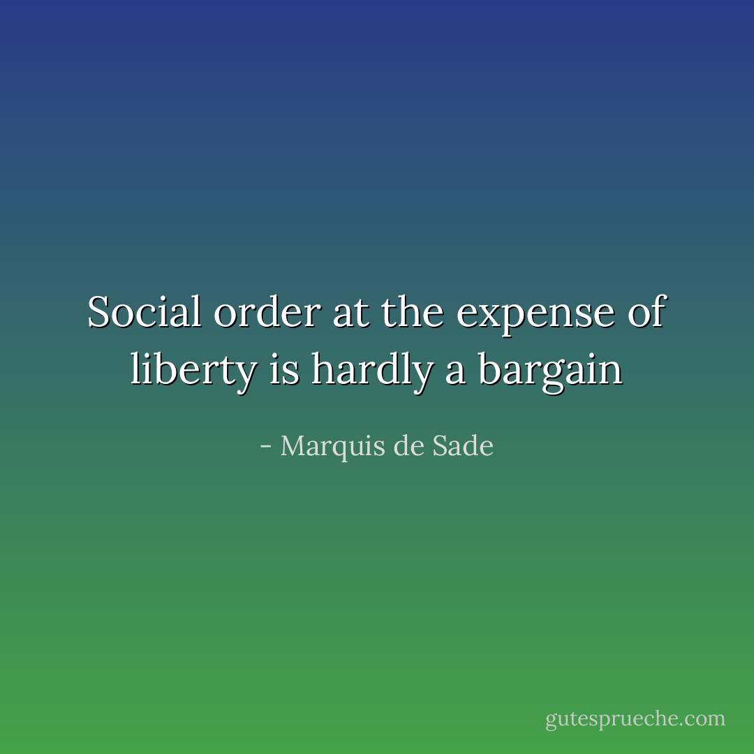 Social order at the expense of liberty is hardly a bargain - Marquis de Sade