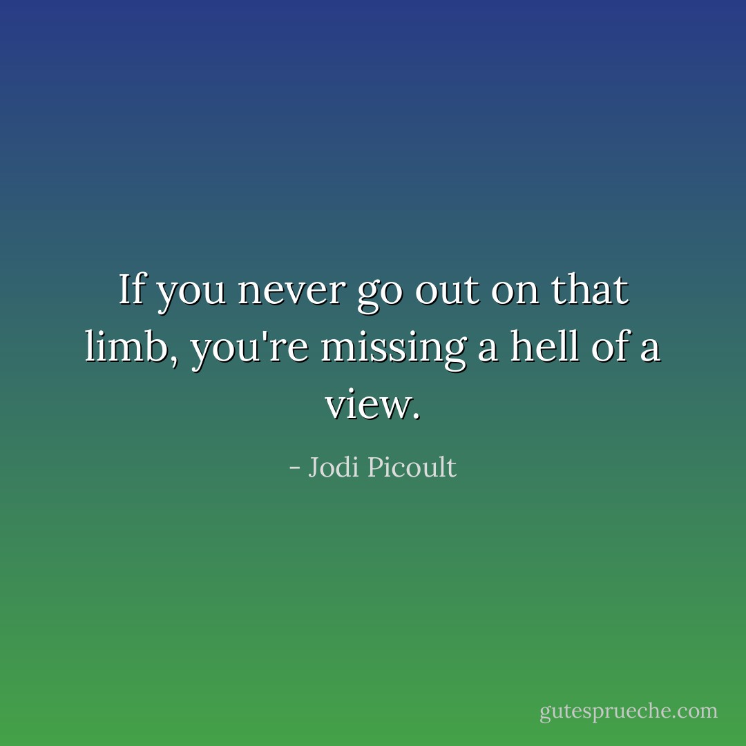 If you never go out on that limb, you're missing a hell of a view. - Jodi Picoult