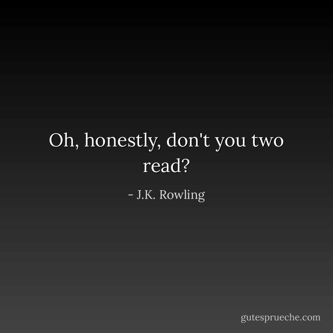 Oh, honestly, don't you two read? - J.K. Rowling