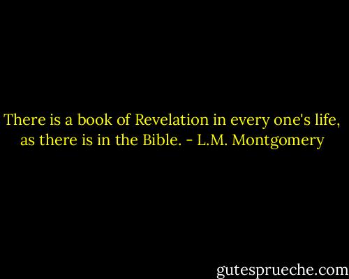 There is a book of Revelation in every one's life, as there is in the Bible. - L.M. Montgomery
