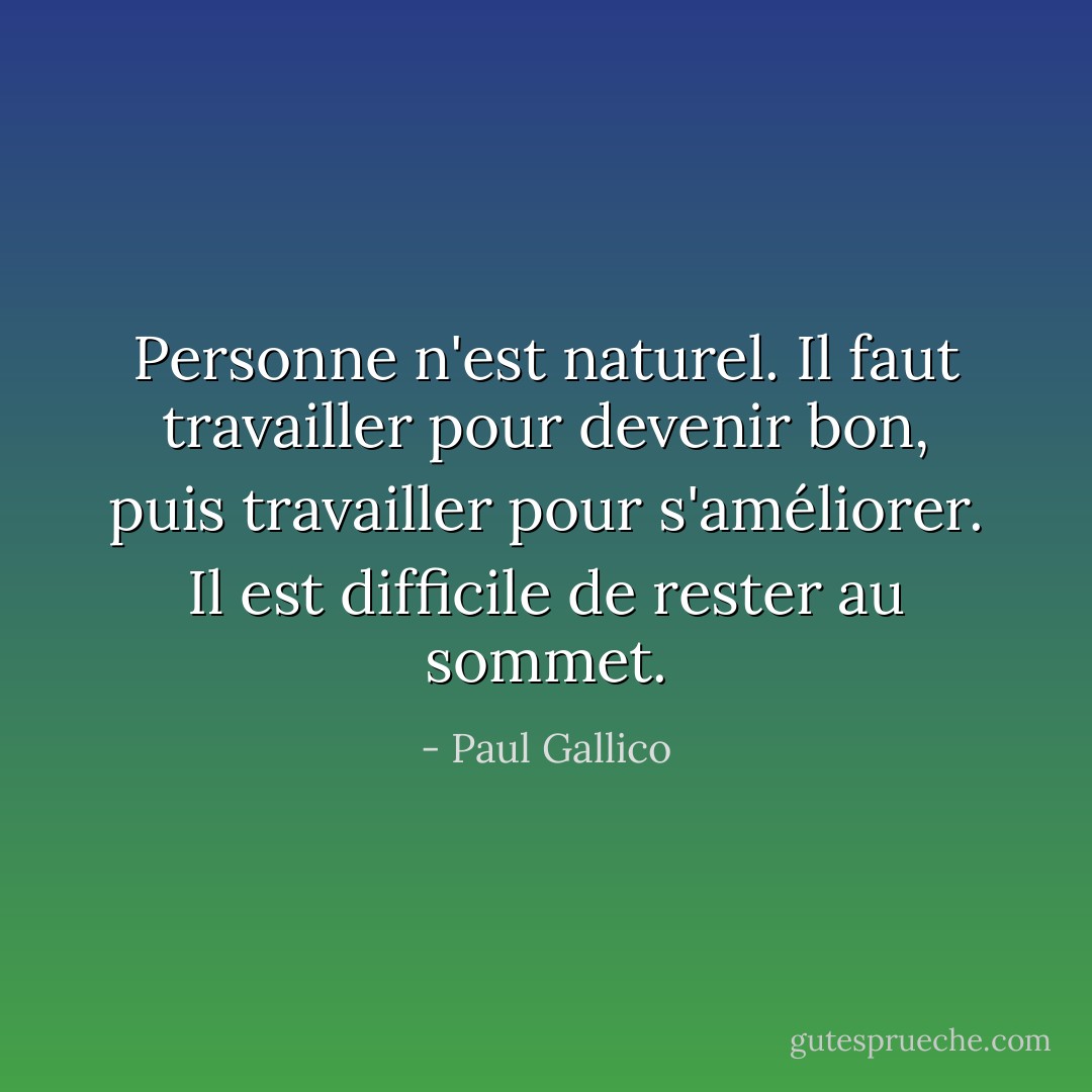 Personne n'est naturel. Il faut travailler pour devenir bon, puis travailler pour s'améliorer. Il est difficile de rester au sommet. - Paul Gallico