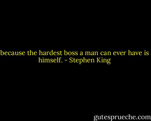 because the hardest boss a man can ever have is himself. - Stephen King