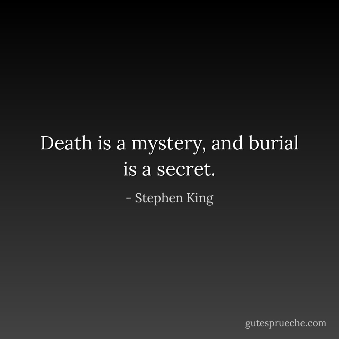 Death is a mystery, and burial is a secret. - Stephen King
