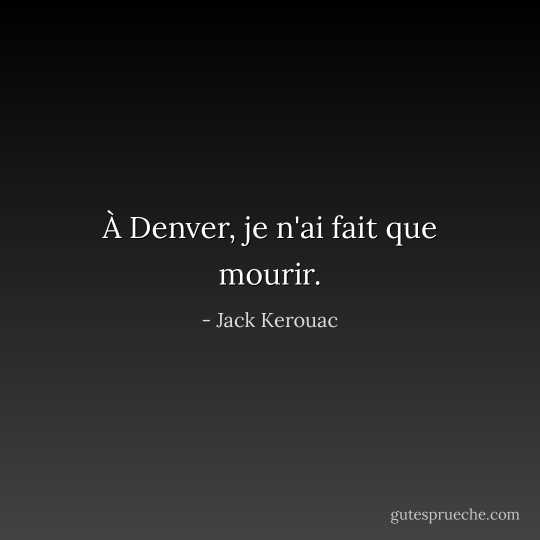 À Denver, je n'ai fait que mourir. - Jack Kerouac