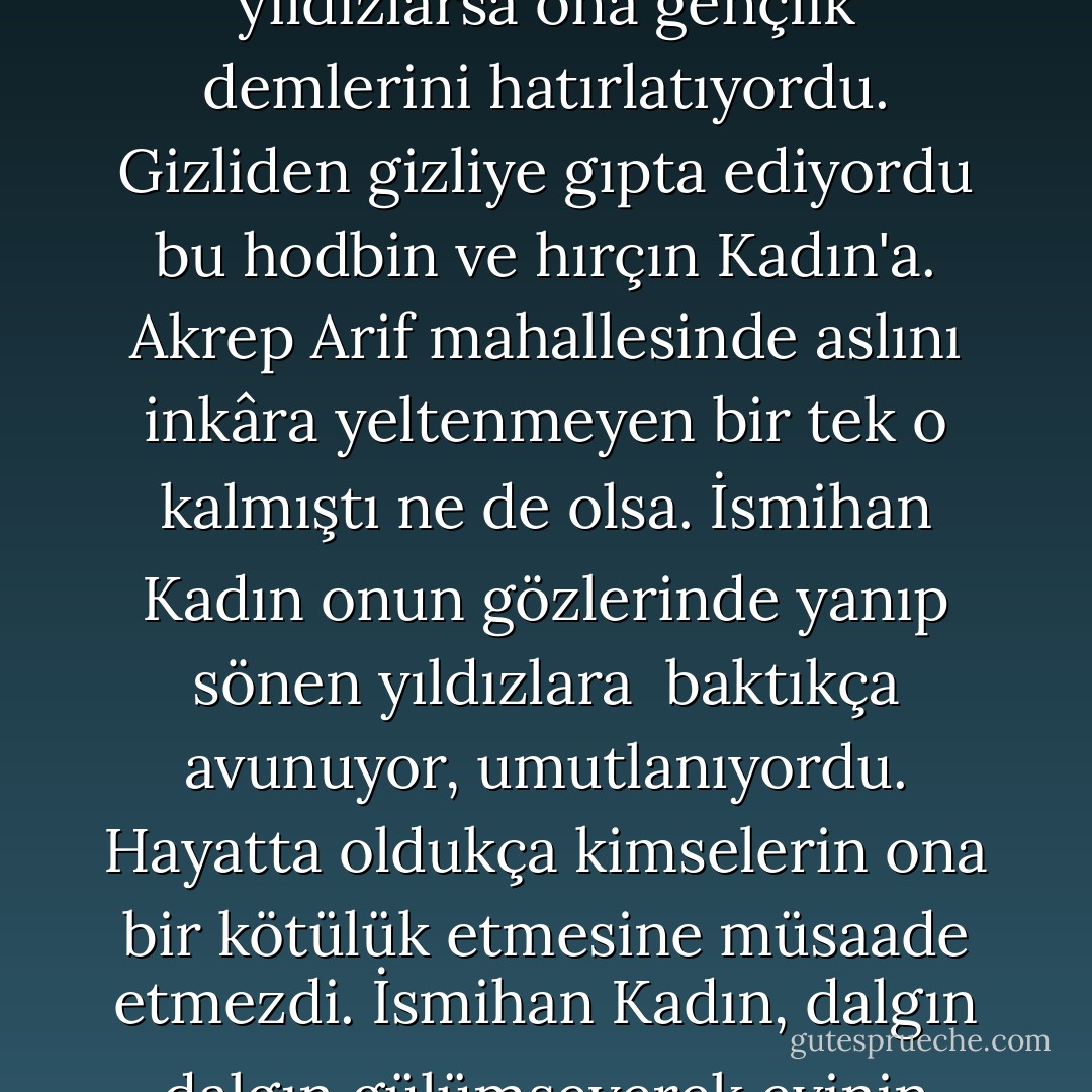 Koca bir ömrün yorgunluğu... İsmihan Kadın bu akşam ölümü düşünüyordu. Hokkagülü İfakat'ın gözlerindeki <br />yıldızlarsa ona gençlik demlerini hatırlatıyordu. Gizliden gizliye gıpta ediyordu bu hodbin ve hırçın Kadın'a. Akrep Arif mahallesinde aslını inkâra yeltenmeyen bir tek o kalmıştı ne de olsa. İsmihan Kadın onun gözlerinde yanıp sönen yıldızlara <br />baktıkça avunuyor, umutlanıyordu. Hayatta oldukça kimselerin ona bir kötülük etmesine müsaade etmezdi. İsmihan Kadın, dalgın dalgın gülümseyerek evinin yolunu tuttu.Gözlerinde elem perdesi,kulaklarında uğultu,yüreğinde sıkıntı vardı. - Elif Shafak
