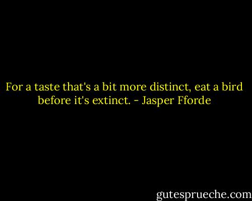 For a taste that's a bit more distinct, eat a bird before it's extinct. - Jasper Fforde