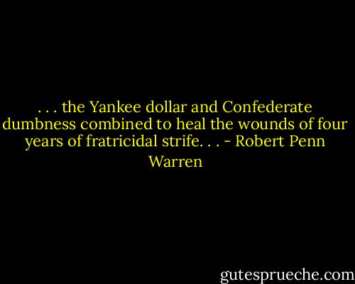 . . . the Yankee dollar and Confederate dumbness combined to heal the wounds of four years of fratricidal strife. . . - Robert Penn Warren