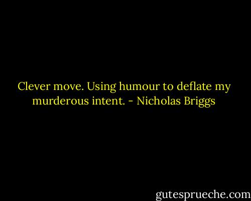 Clever move. Using humour to deflate my murderous intent. - Nicholas Briggs