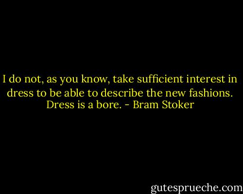 I do not, as you know, take sufficient interest in dress to be able to describe the new fashions. Dress is a bore. - Bram Stoker