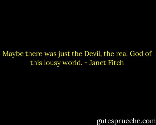 Maybe there was just the Devil, the real God of this lousy world. - Janet Fitch