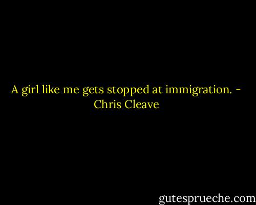 A girl like me gets stopped at immigration. - Chris Cleave