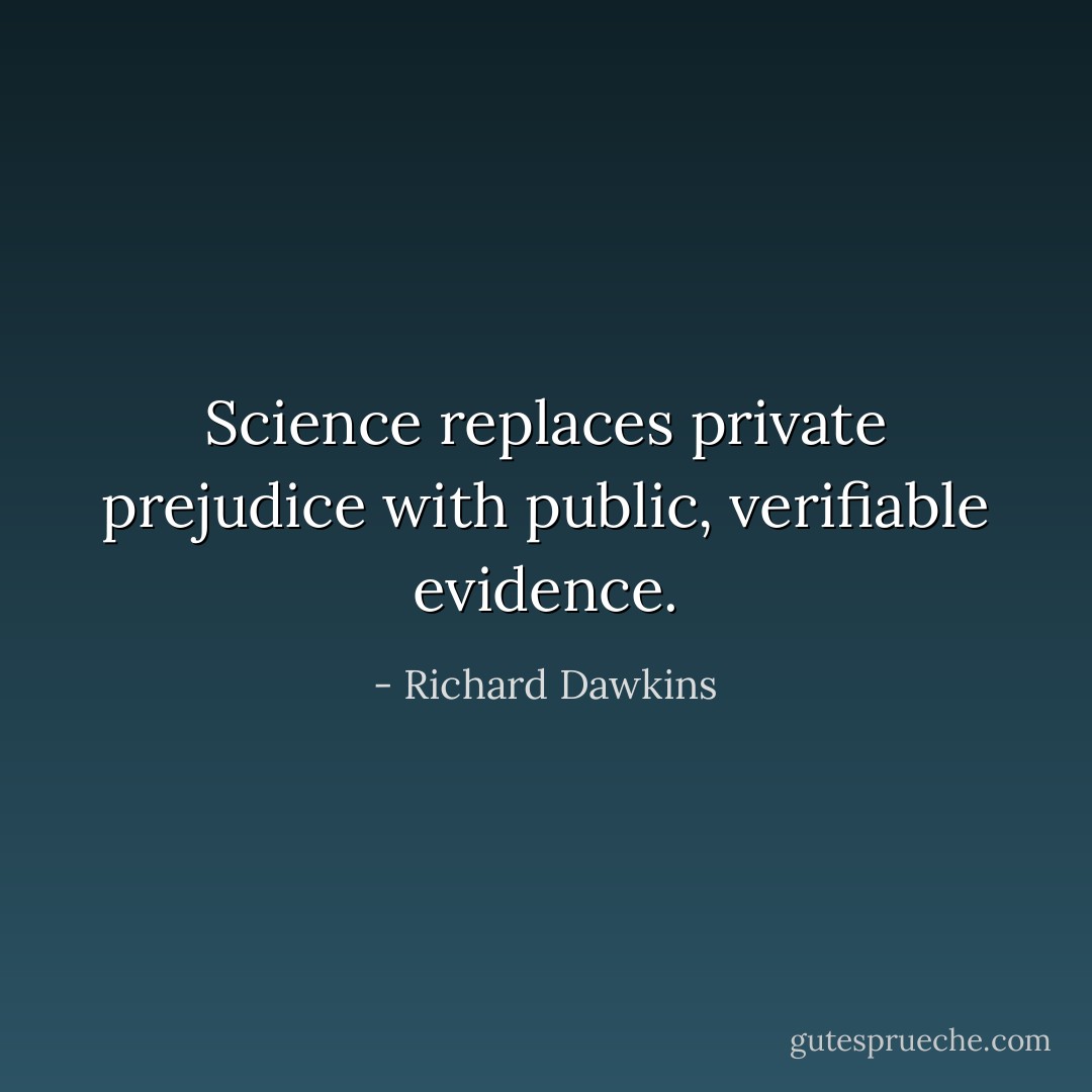 Science replaces private prejudice with public, verifiable evidence. - Richard Dawkins