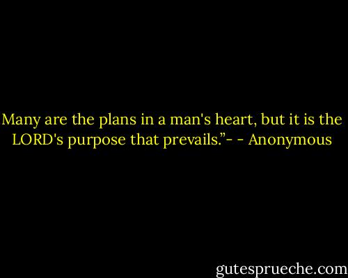 Many are the plans in a man's heart, but it is the LORD's purpose that prevails.”- - Anonymous