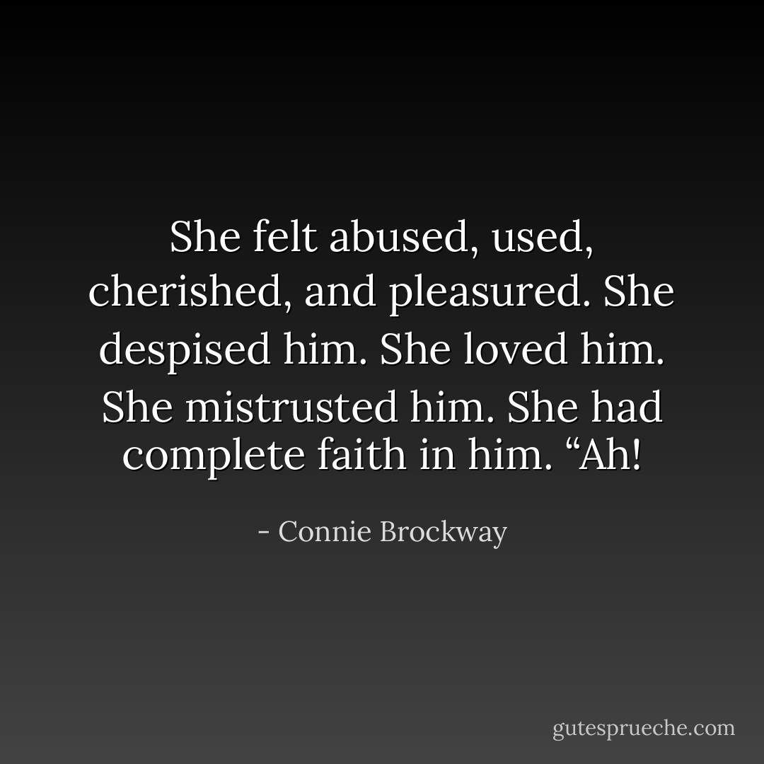 She felt abused, used, cherished, and pleasured.<br />She despised him. She loved him. She mistrusted him. She had complete faith in him. “Ah! - Connie Brockway