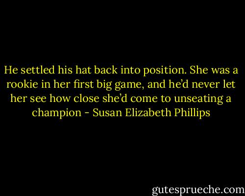 He settled his hat back into position. She was a rookie in her first big game, and he’d never let her see how close she’d come to unseating a champion - Susan Elizabeth Phillips