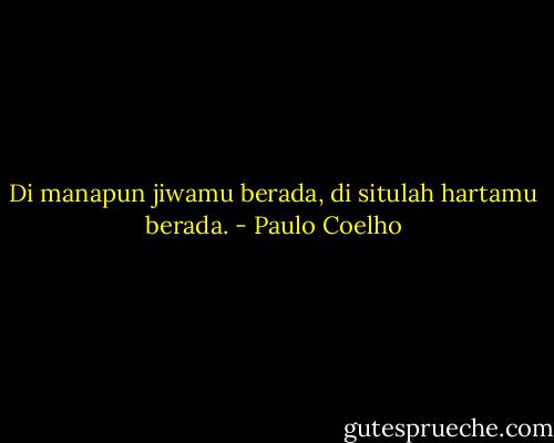 Di manapun jiwamu berada, di situlah hartamu berada. - Paulo Coelho