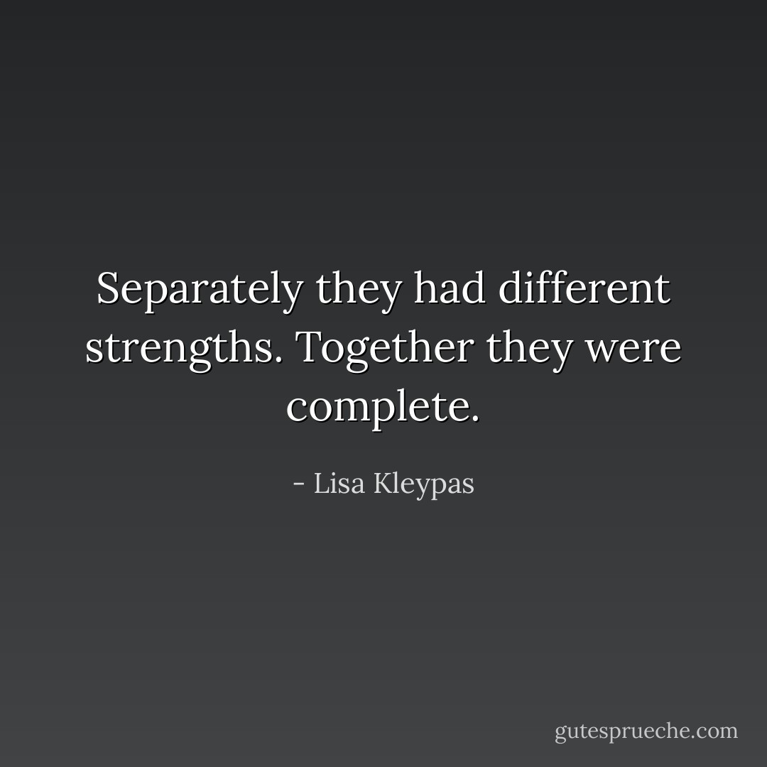 Separately they had different strengths. Together they were complete. - Lisa Kleypas