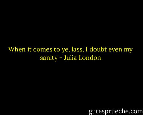 When it comes to ye, lass, I doubt even my sanity - Julia London