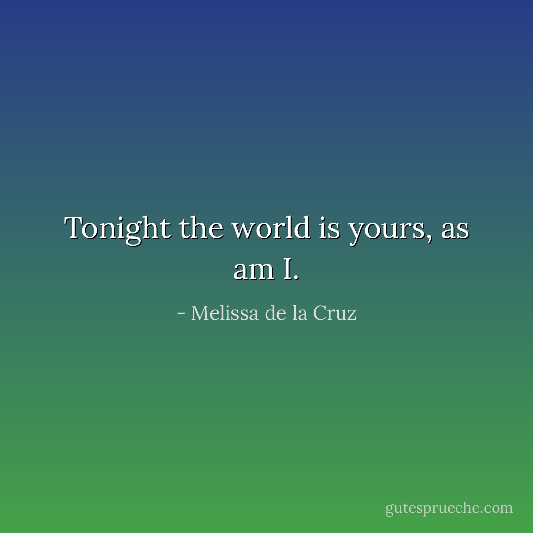 Tonight the world is yours, as am I. - Melissa de la Cruz