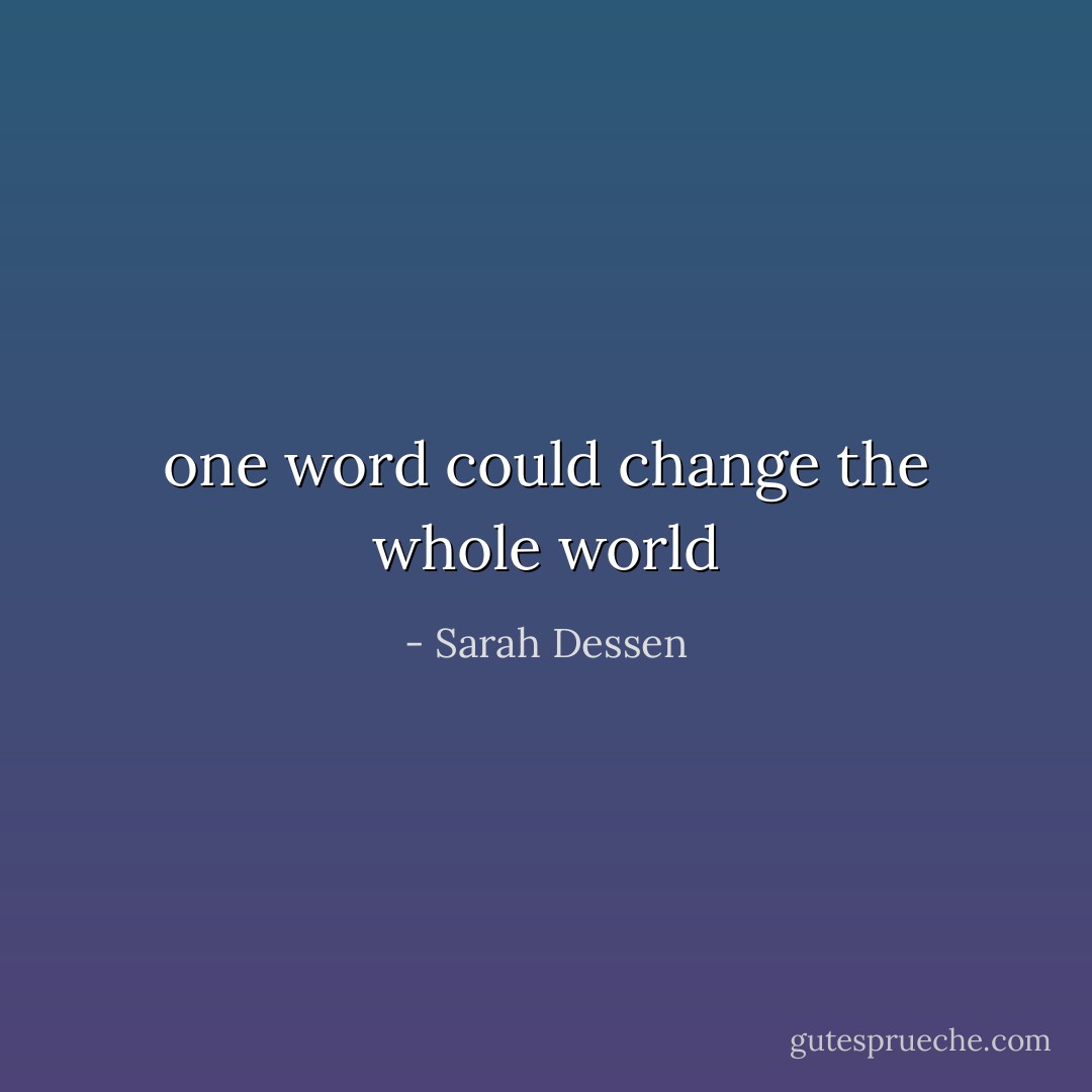 one word could change the whole world - Sarah Dessen