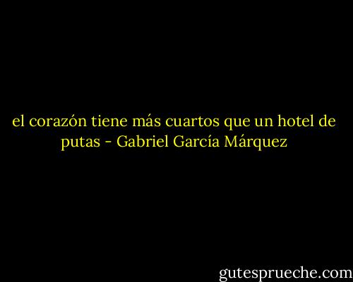 el corazón tiene más cuartos que un hotel de putas - Gabriel García Márquez