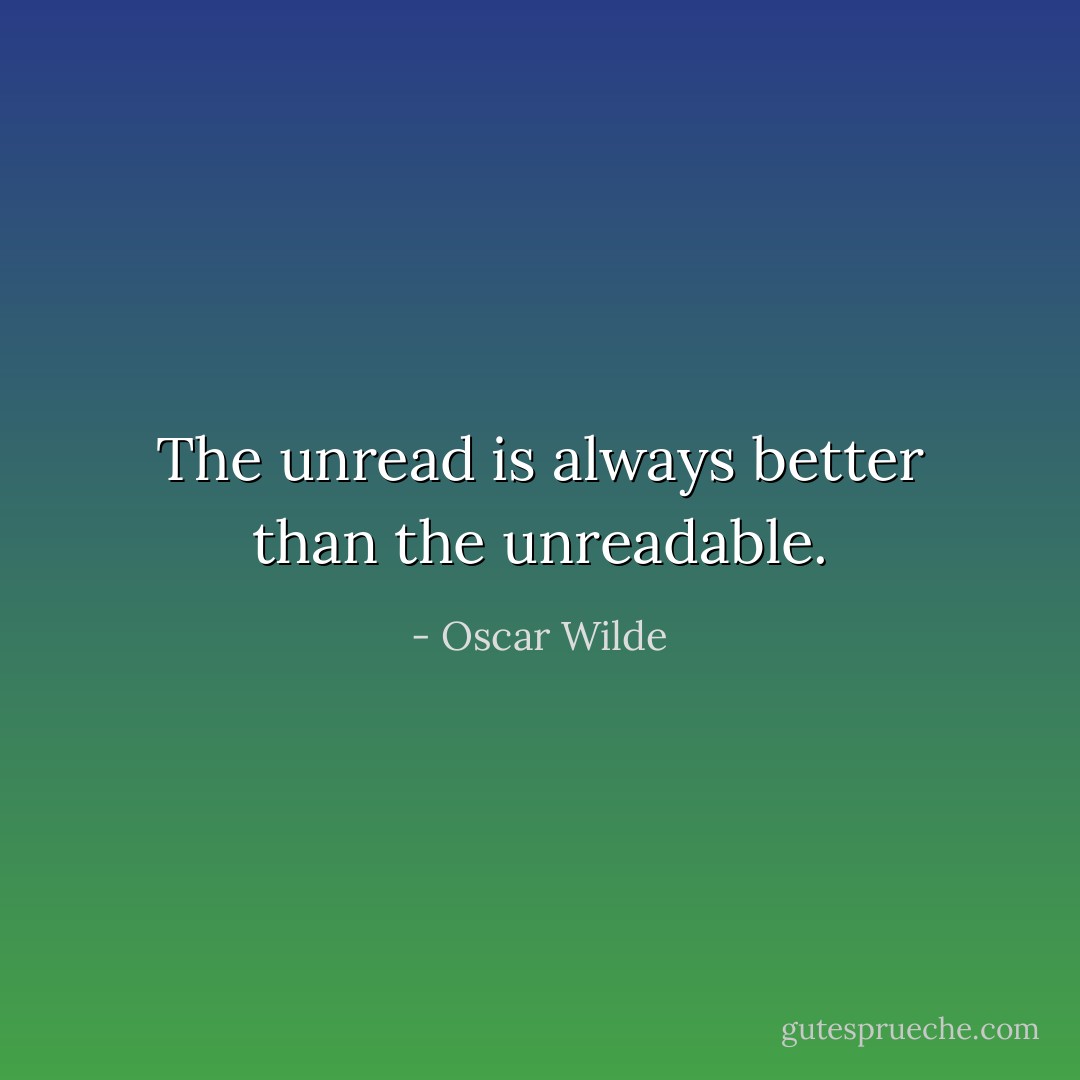 The unread is always better than the unreadable. - Oscar Wilde