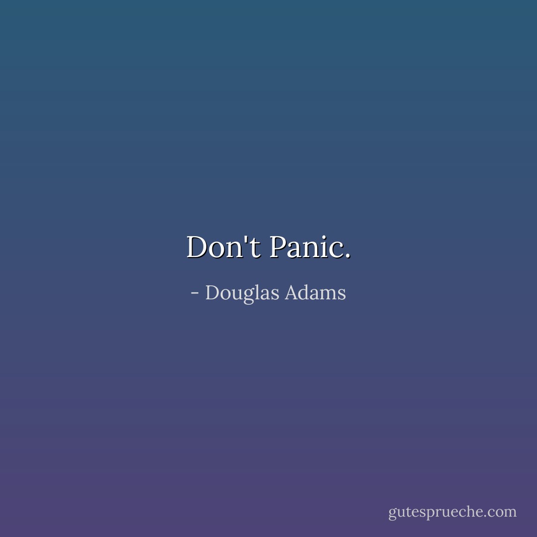 Don't Panic. - Douglas Adams