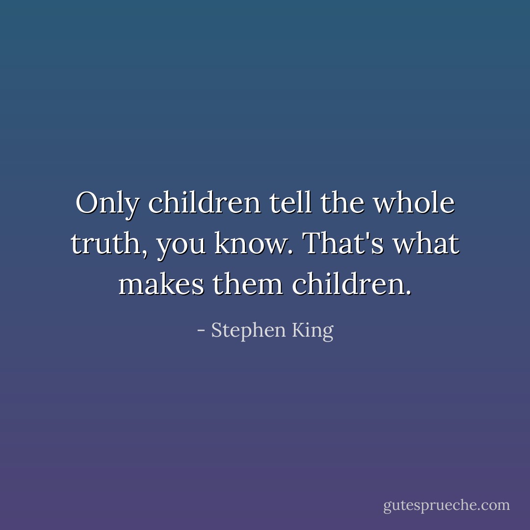 Only children tell the whole truth, you know. That's what makes them children. - Stephen King