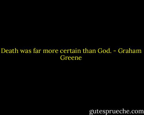 Death was far more certain than God. - Graham Greene