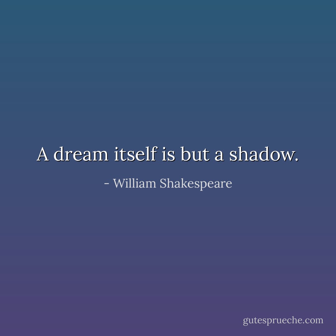A dream itself is but a shadow. - William Shakespeare