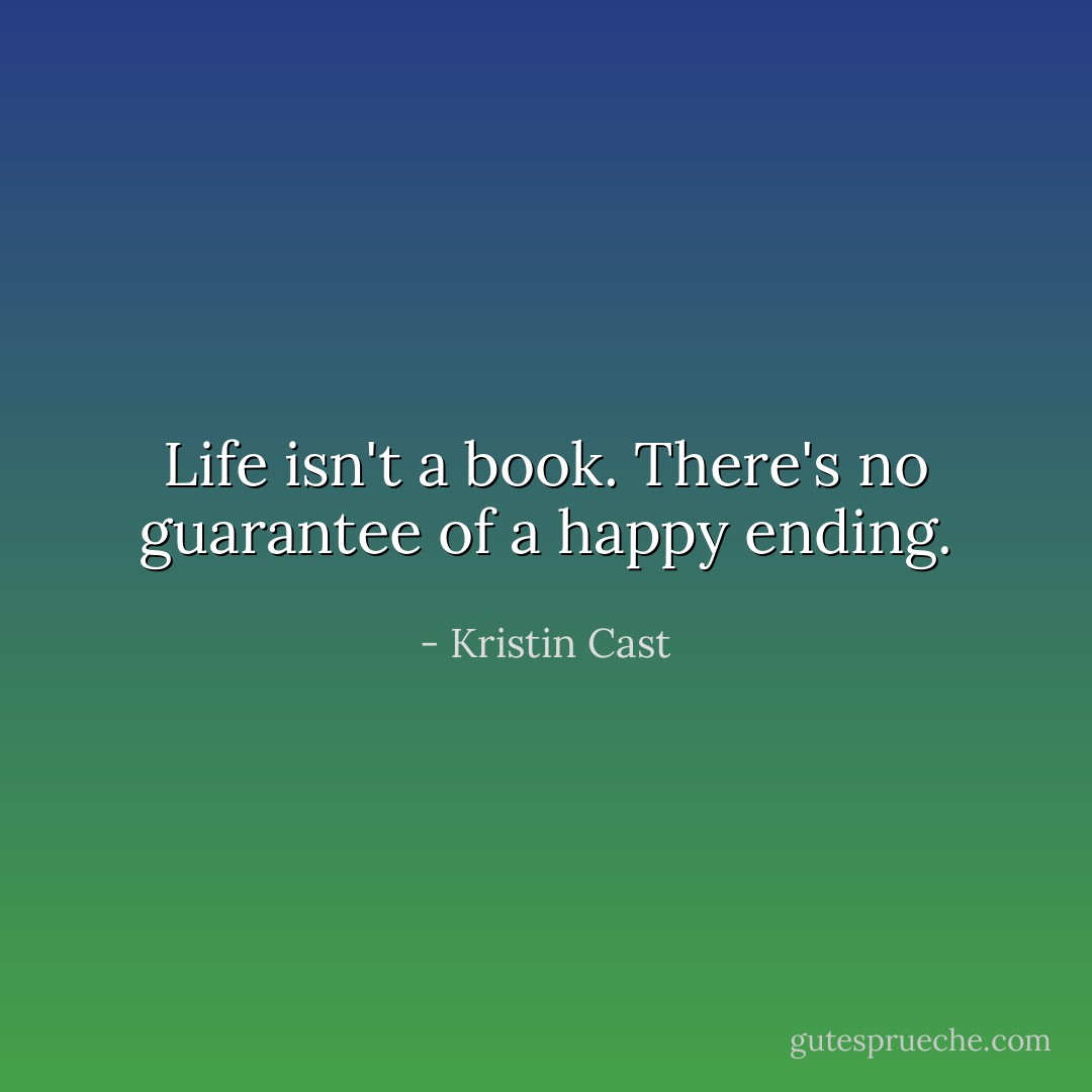 Life isn't a book. There's no guarantee of a happy ending. - Kristin Cast