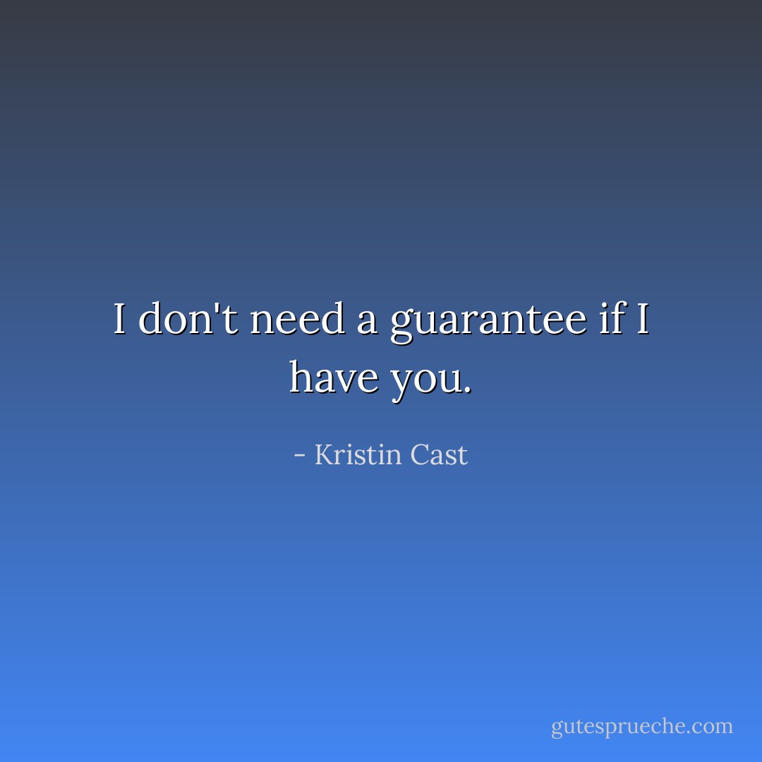 I don't need a guarantee if I have you. - Kristin Cast