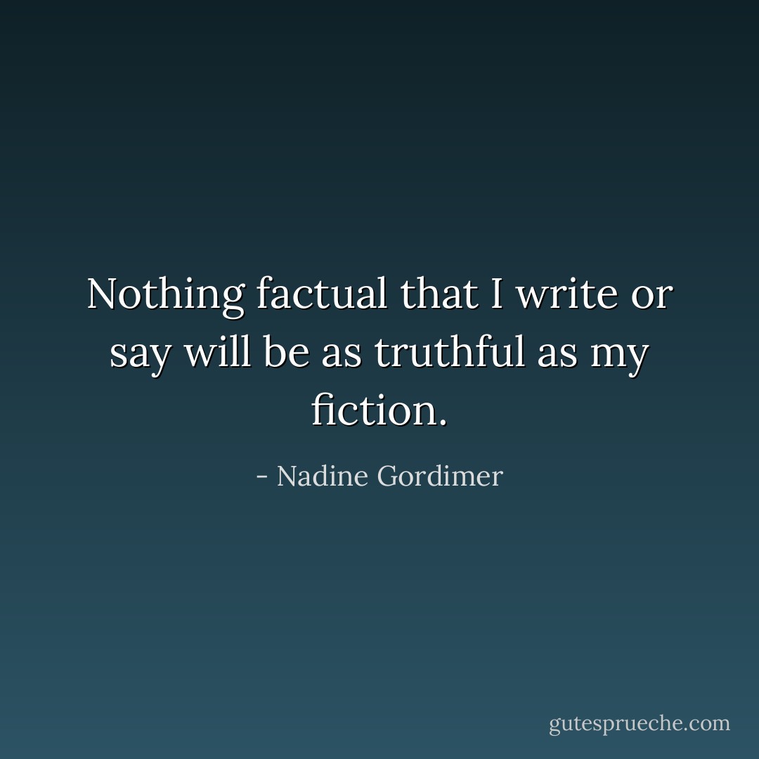 Nothing factual that I write or say will be as truthful as my fiction. - Nadine Gordimer