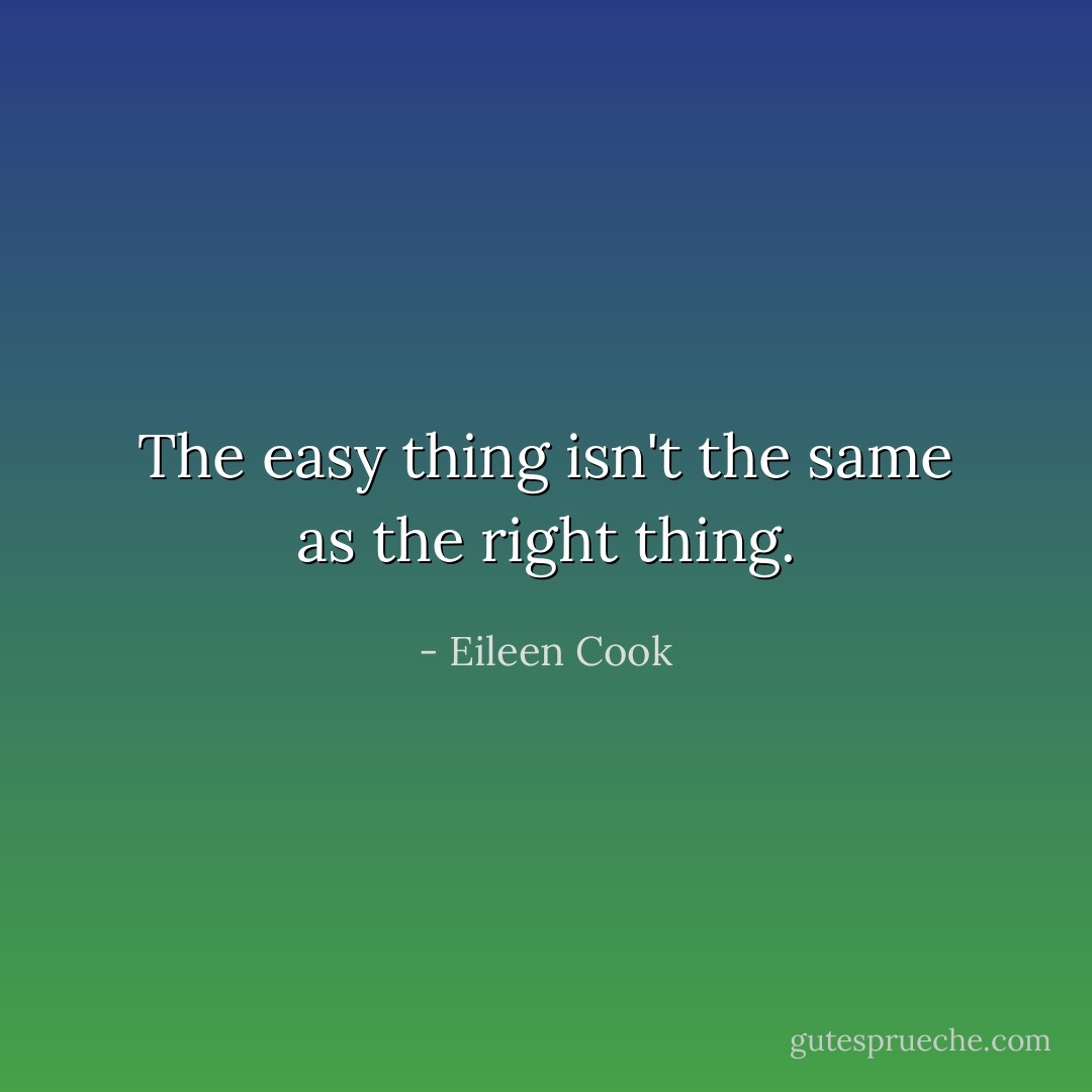 The easy thing isn't the same as the right thing. - Eileen Cook
